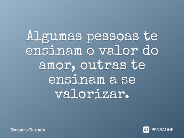 Algumas pessoas te ensinam o valor do amor, outras te ensinam a se valorizar.⁠... Frase de Ezequias Clarindo.