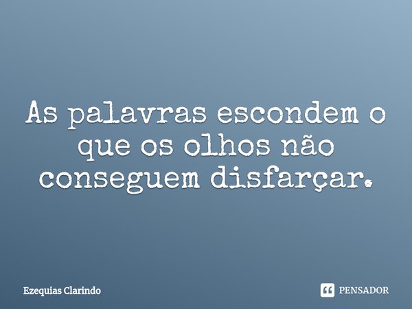 ⁠As palavras escondem o que os olhos não conseguem disfarçar.... Frase de Ezequias Clarindo.