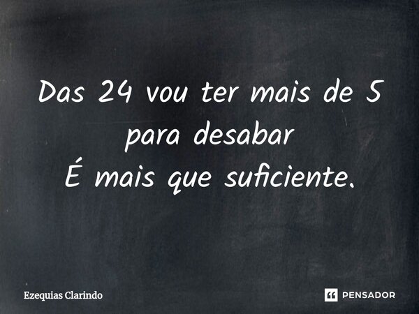 ⁠Das 24 vou ter mais de 5 para desabar É mais que suficiente.... Frase de Ezequias Clarindo.