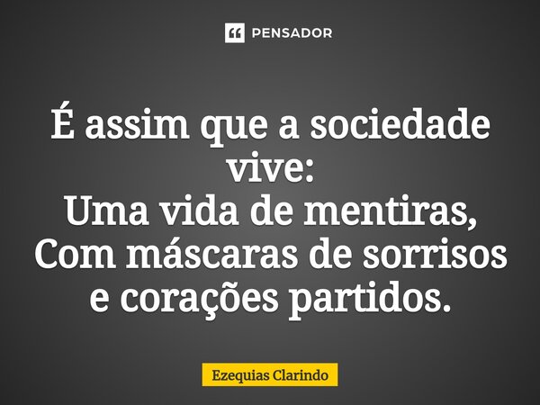 ⁠É assim que a sociedade vive: Uma vida de mentiras, Com máscaras de sorrisos e corações partidos.... Frase de Ezequias Clarindo.