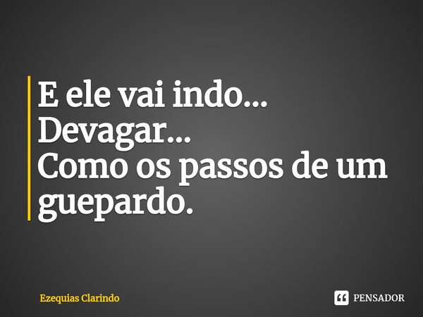 ⁠E ele vai indo... Devagar... Como os passos de um guepardo.... Frase de Ezequias Clarindo.