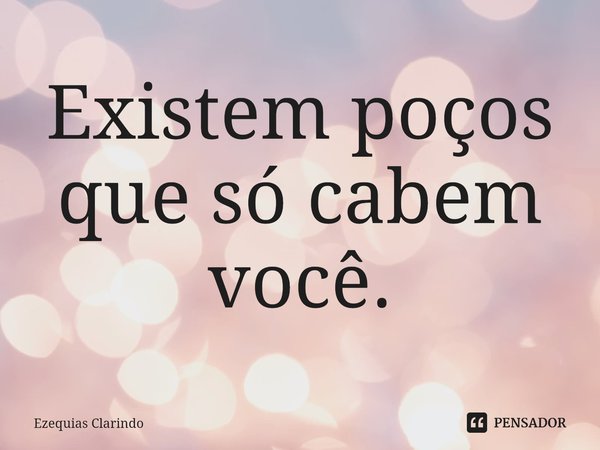 Existem poços que só cabem você.⁠... Frase de Ezequias Clarindo.