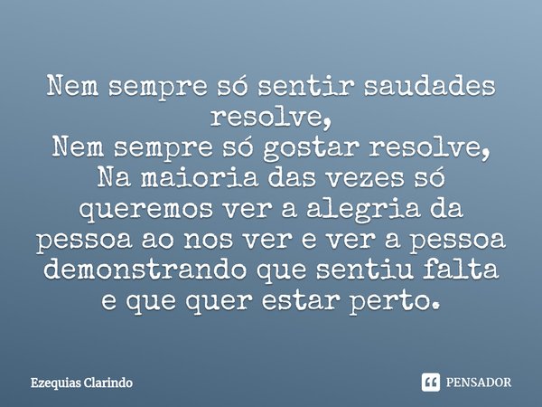 ⁠⁠Nem sempre só sentir saudades resolve,
Nem sempre só gostar resolve,
Na maioria das vezes só queremos ver a alegria da pessoa ao nos ver e ver a pessoa demons... Frase de Ezequias Clarindo.