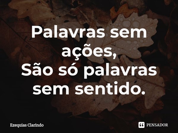 ⁠Palavras sem ações,
São só palavras sem sentido.... Frase de Ezequias Clarindo.