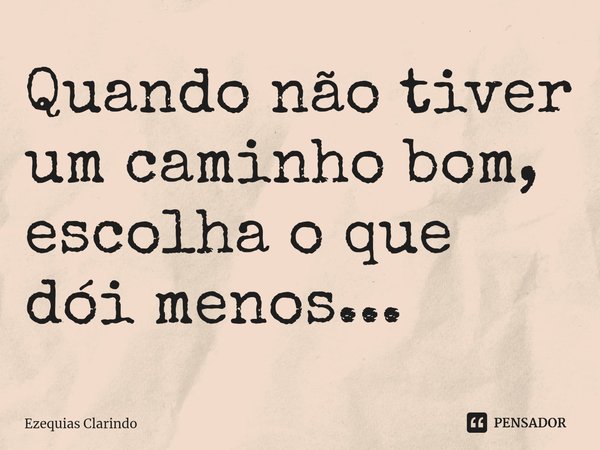 ⁠Quando não tiver um caminho bom, escolha o que dói menos...... Frase de Ezequias Clarindo.