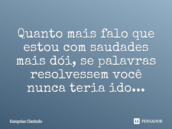 ⁠Quanto mais falo que estou com saudades mais dói, se palavras resolvessem você nunca teria ido...... Frase de Ezequias Clarindo.