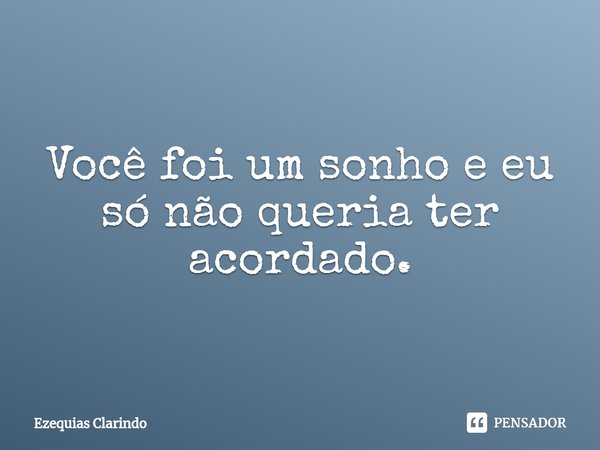 ⁠Você foi um sonho e eu só não queria ter acordado.... Frase de Ezequias Clarindo.