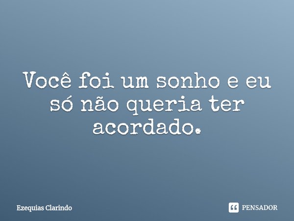 ⁠Você foi um sonho e eu só não queria ter acordado.... Frase de Ezequias Clarindo.