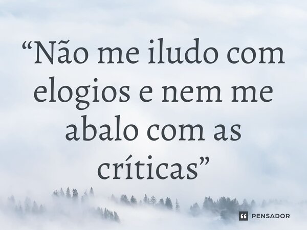 ⁠“Não me iludo com elogios e nem me abalo com as críticas”... Frase de Ezequias De Freitas Dias.