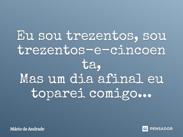 Eu sou trezentos, sou trezentos-e-cincoenta, Mas um dia afinal eu toparei comigo...... Frase de Mário de Andrade.