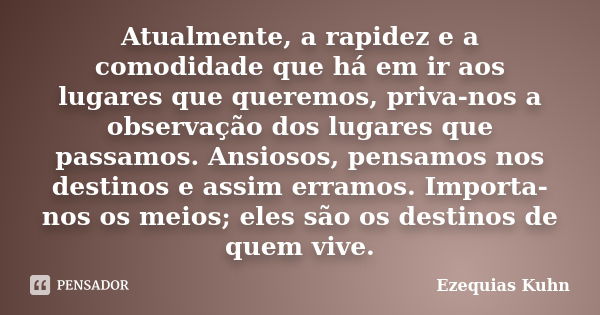 Atualmente, a	rapidez e a comodidade que há em ir aos lugares que queremos, priva-nos a observação dos lugares que passamos. Ansiosos, pensamos nos destinos e a... Frase de Ezequias Kuhn.