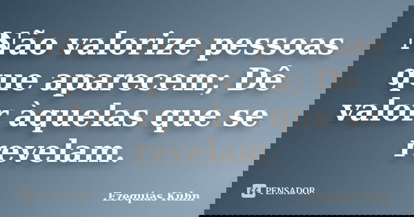 Não valorize pessoas que aparecem; Dê valor àquelas que se revelam.... Frase de Ezequias Kuhn.