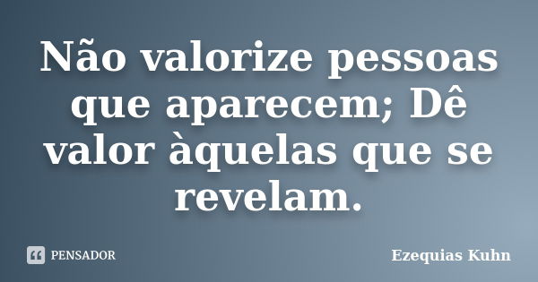 Não valorize pessoas que aparecem; Dê valor àquelas que se revelam.... Frase de Ezequias Kuhn.