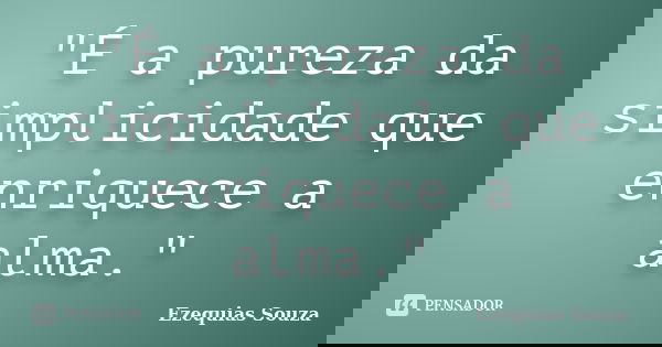 "É a pureza da simplicidade que enriquece a alma."... Frase de Ezequias Souza.