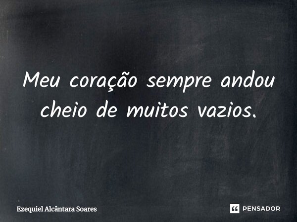 ⁠Meu coração sempre andou cheio de muitos vazios.... Frase de Ezequiel Alcântara Soares.