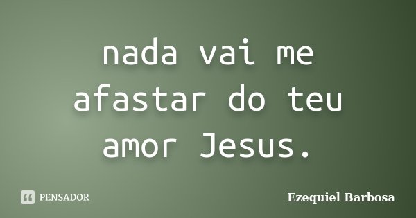 nada vai me afastar do teu amor Jesus.... Frase de Ezequiel Barbosa.