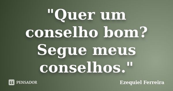 "Quer um conselho bom? Segue meus conselhos."... Frase de Ezequiel Ferreira.