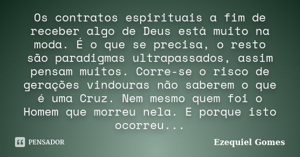 Os contratos espirituais a fim de receber algo de Deus está muito na moda. É o que se precisa, o resto são paradigmas ultrapassados, assim pensam muitos. Corre-... Frase de Ezequiel Gomes.