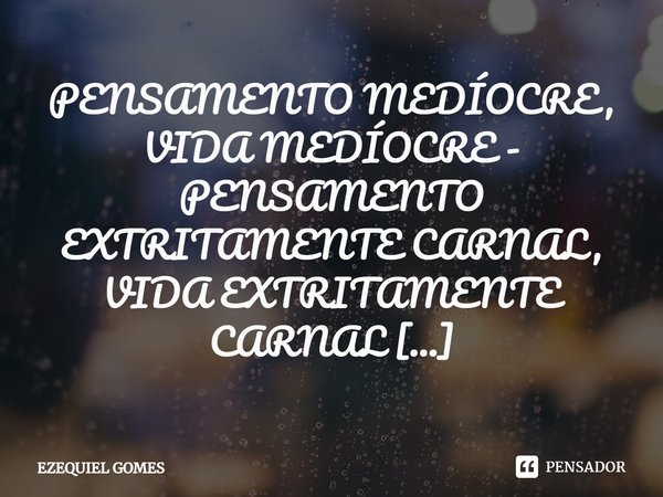 ⁠PENSAMENTO MEDÍOCRE, VIDA MEDÍOCRE - PENSAMENTO EXTRITAMENTE CARNAL, VIDA EXTRITAMENTE CARNAL Para mudar em 2022 o que é preciso fazer?
Mudar o jeito de pensar... Frase de Ezequiel Gomes.