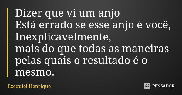 Dizer que vi um anjo Está errado se esse anjo é você, Inexplicavelmente, mais do que todas as maneiras pelas quais o resultado é o mesmo.... Frase de Ezequiel Henrique.