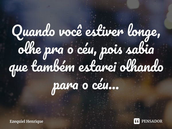 ⁠Quando você estiver longe, olhe pra o céu, pois sabia que também estarei olhando para o céu...... Frase de Ezequiel Henrique.
