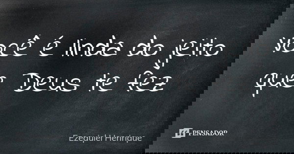 Você é linda do jeito que Deus te fez... Frase de Ezequiel Henrique.