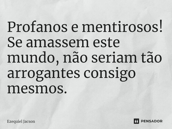 ⁠Profanos e mentirosos! Se amassem este mundo, não seriam tão arrogantes consigo mesmos.... Frase de Ezequiel Jacson.