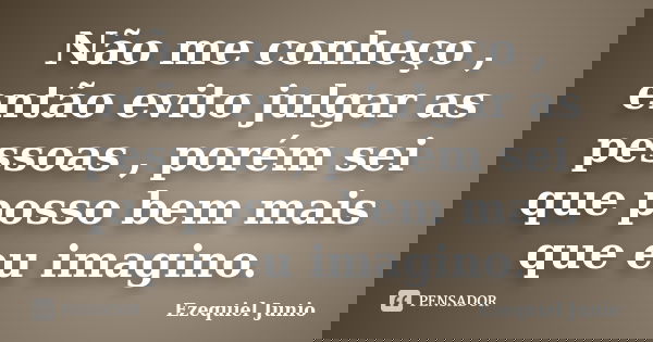 Não me conheço , então evito julgar as pessoas , porém sei que posso bem mais que eu imagino.... Frase de Ezequiel Junio.