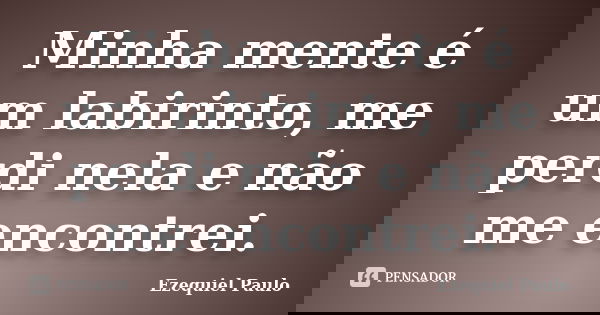 Minha mente é um labirinto, me perdi nela e não me encontrei.... Frase de Ezequiel Paulo.