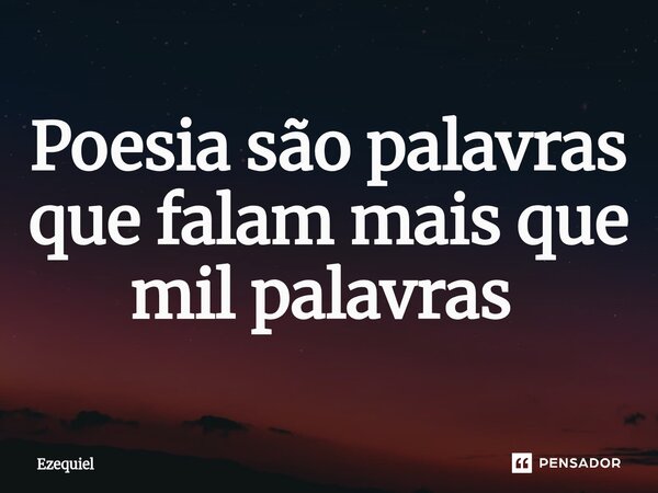 Poesia são palavras que falam mais que mil palavras ⁠... Frase de EZEQUIEL.