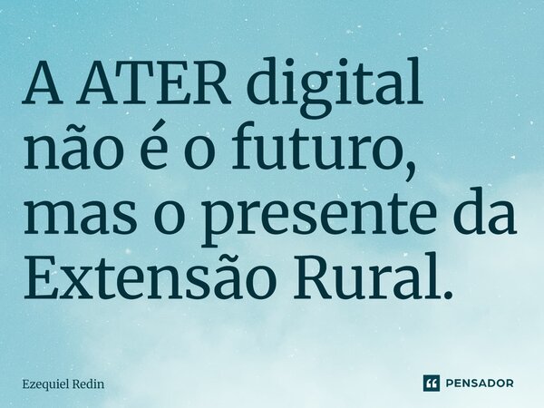 ⁠A ATER digital não é o futuro, mas o presente da Extensão Rural.... Frase de Ezequiel Redin.