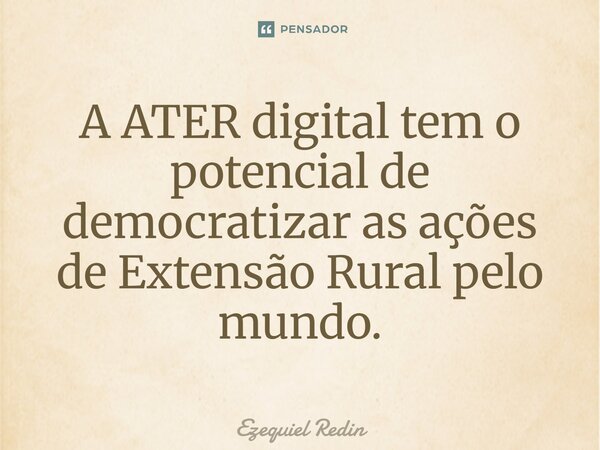 ⁠A ATER digital tem o potencial de democratizar as ações de Extensão Rural pelo mundo.... Frase de Ezequiel Redin.