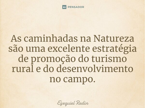 ⁠As caminhadas na Natureza são uma excelente estratégia de promoção do turismo rural e do desenvolvimento no campo.... Frase de Ezequiel Redin.