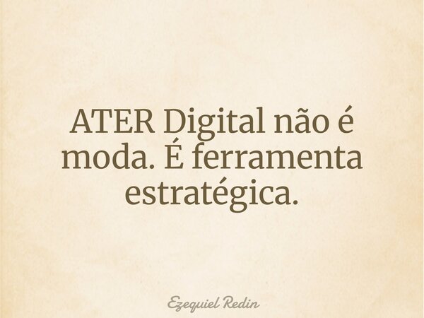 ATER Digital não é moda. É ferramenta estratégica.... Frase de Ezequiel Redin.