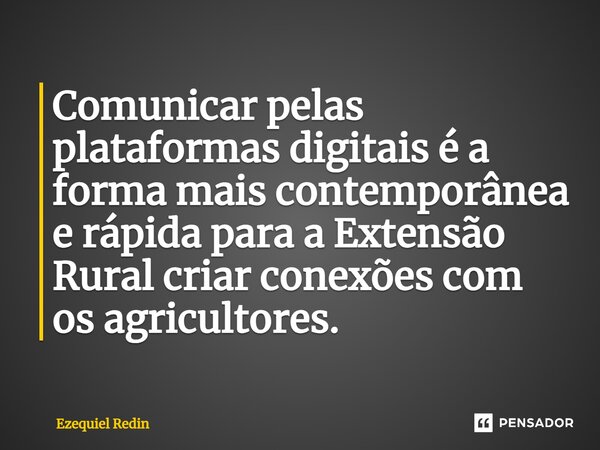 ⁠Comunicar pelas plataformas digitais é a forma mais contemporânea e rápida para a Extensão Rural criar conexões com os agricultores.... Frase de Ezequiel Redin.