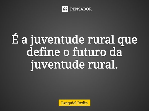 ⁠É a juventude rural que define o futuro da juventude rural.... Frase de Ezequiel Redin.