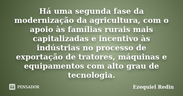 Há uma segunda fase da modernização da agricultura, com o apoio às famílias rurais mais capitalizadas e incentivo às indústrias no processo de exportação de tra... Frase de Ezequiel Redin.