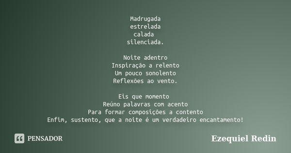 Madrugada estrelada calada silenciada. Noite adentro Inspiração a relento Um pouco sonolento Reflexões ao vento. Eis que momento Reúno palavras com acento Para ... Frase de Ezequiel Redin.