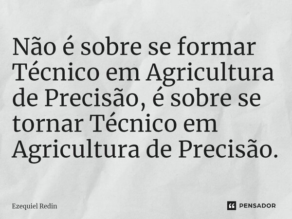 ⁠⁠⁠⁠Não é sobre se formar Técnico em Agricultura de Precisão, é sobre se tornar Técnico em Agricultura de Precisão.... Frase de Ezequiel Redin.