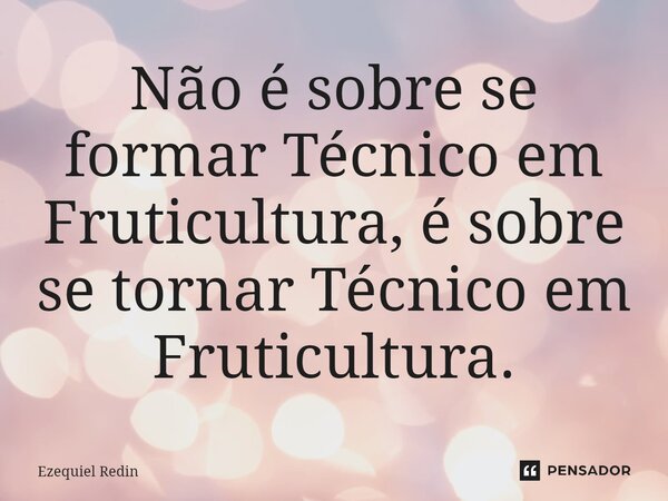 ⁠⁠⁠Não é sobre se formar Técnico em Fruticultura, é sobre se tornar Técnico em Fruticultura.... Frase de Ezequiel Redin.