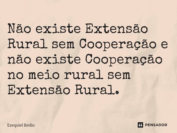 ⁠Não existe Extensão Rural sem Cooperação e não existe Cooperação no meio rural sem Extensão Rural.... Frase de Ezequiel Redin.