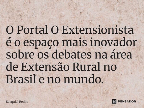 ⁠O Portal O Extensionista é o espaço mais inovador sobre os debates na área de Extensão Rural no Brasil e no mundo.... Frase de Ezequiel Redin.