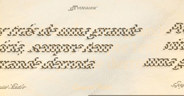 Por trás de uma grande vitória, sempre tem uma grande derrota.... Frase de Ezequiel Redin.