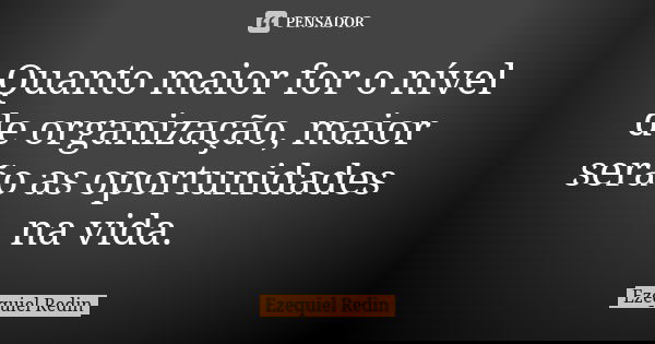 Quanto maior for o nível de organização, maior serão as oportunidades na vida.... Frase de Ezequiel Redin.