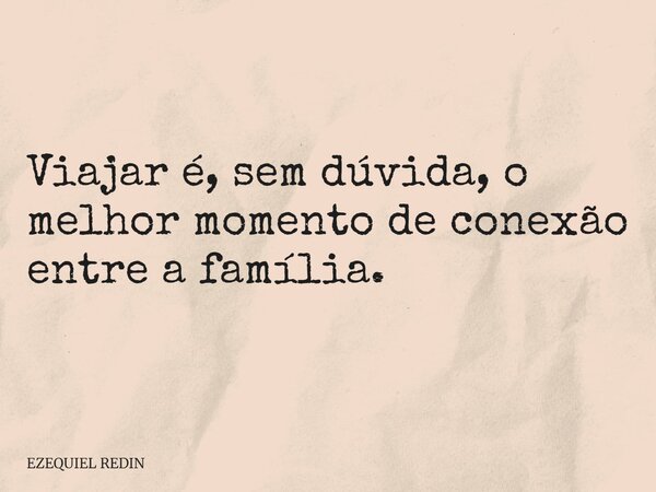 Viajar é, sem dúvida, o melhor momento de conexão entre a família.... Frase de EZEQUIEL REDIN.