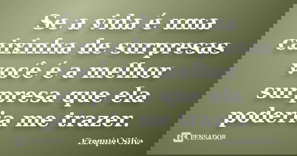 Se a vida é uma caixinha de surpresas você é a melhor surpresa que ela poderia me trazer.... Frase de Ezequiel Silva.