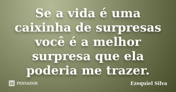 Se a vida é uma caixinha de surpresas você é a melhor surpresa que ela poderia me trazer.... Frase de Ezequiel Silva.