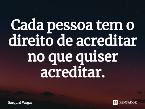⁠Cada pessoa tem o direito de acreditar no que quiser acreditar.... Frase de Ezequiel Vargas.