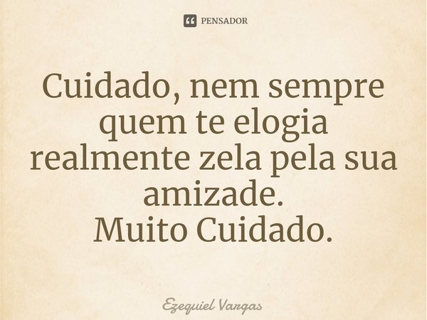 Cuidado, nem sempre quem te elogia realmente zela pela sua amizade.
Muito Cuidado.⁠... Frase de Ezequiel Vargas.