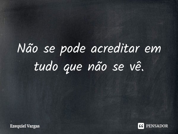 Não se pode acreditar em tudo que não se vê.⁠... Frase de Ezequiel Vargas.